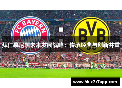拜仁慕尼黑未来发展战略:传承经典与创新并重 拜仁慕尼黑未来发展战略:传承经典与创新并重