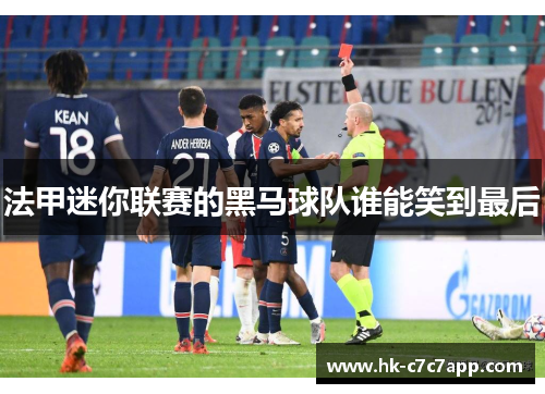 法甲迷你联赛的黑马球队谁能笑到最后 法甲迷你联赛的黑马球队谁能笑到最后