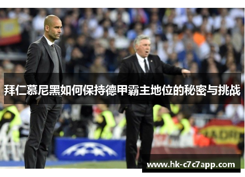 拜仁慕尼黑如何保持德甲霸主地位的秘密与挑战 拜仁慕尼黑如何保持德甲霸主地位的秘密与挑战