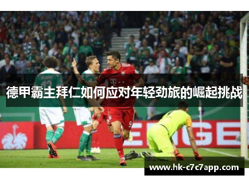 德甲霸主拜仁如何应对年轻劲旅的崛起挑战 德甲霸主拜仁如何应对年轻劲旅的崛起挑战
