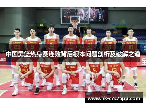 中国男篮热身赛连败背后根本问题剖析及破解之道 中国男篮热身赛连败背后根本问题剖析及破解之道