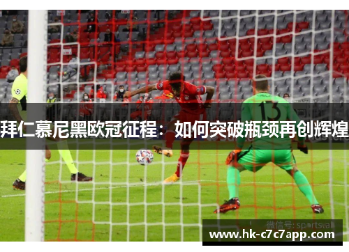 拜仁慕尼黑欧冠征程:如何突破瓶颈再创辉煌 拜仁慕尼黑欧冠征程:如何突破瓶颈再创辉煌