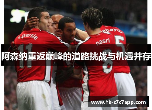 阿森纳重返巅峰的道路挑战与机遇并存 阿森纳重返巅峰的道路挑战与机遇并存