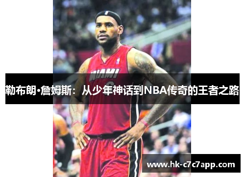 勒布朗·詹姆斯:从少年神话到NBA传奇的王者之路 勒布朗·詹姆斯:从少年神话到NBA传奇的王者之路
