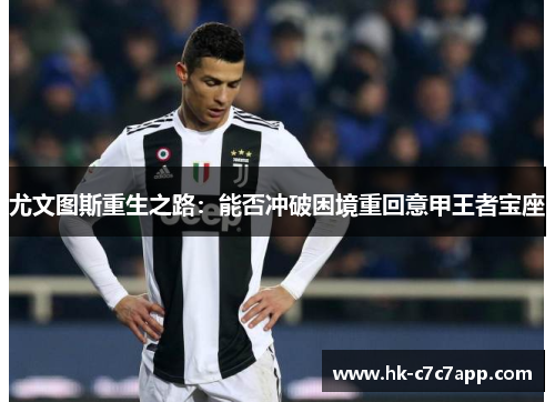 尤文图斯重生之路：能否冲破困境重回意甲王者宝座