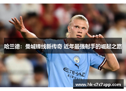 哈兰德:曼城锋线新传奇 近年最强射手的崛起之路 哈兰德:曼城锋线新传奇 近年最强射手的崛起之路