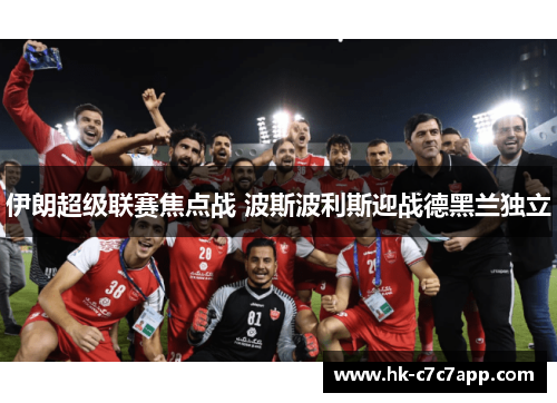 伊朗超级联赛焦点战 波斯波利斯迎战德黑兰独立