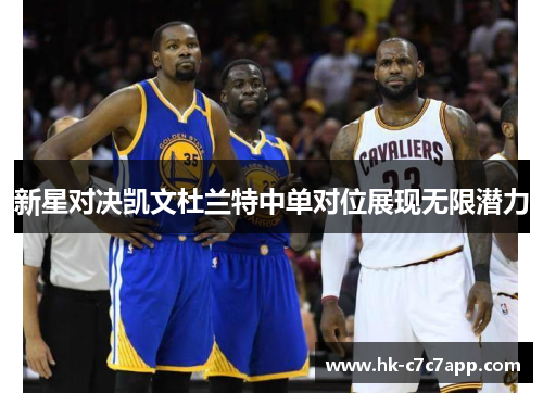 新星对决凯文杜兰特中单对位展现无限潜力