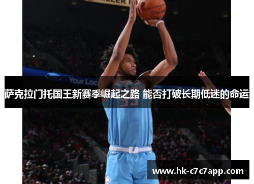 萨克拉门托国王新赛季崛起之路 能否打破长期低迷的命运