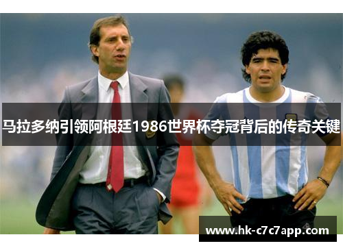 马拉多纳引领阿根廷1986世界杯夺冠背后的传奇关键 马拉多纳引领阿根廷1986世界杯夺冠背后的传奇关键
