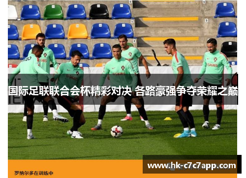 国际足联联合会杯精彩对决 各路豪强争夺荣耀之巅 国际足联联合会杯精彩对决 各路豪强争夺荣耀之巅