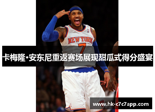 卡梅隆·安东尼重返赛场展现甜瓜式得分盛宴 卡梅隆·安东尼重返赛场展现甜瓜式得分盛宴