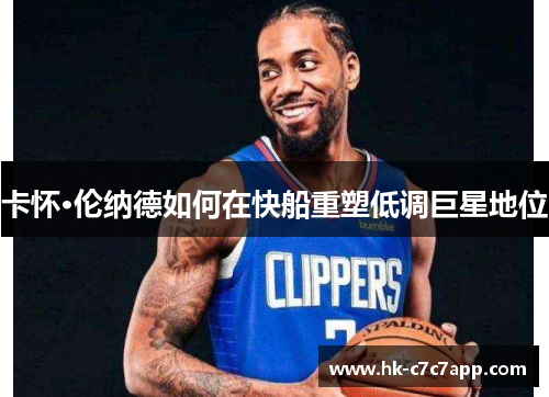 卡怀·伦纳德如何在快船重塑低调巨星地位