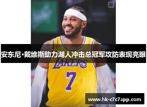 安东尼·戴维斯助力湖人冲击总冠军攻防表现亮眼 安东尼·戴维斯助力湖人冲击总冠军攻防表现亮眼