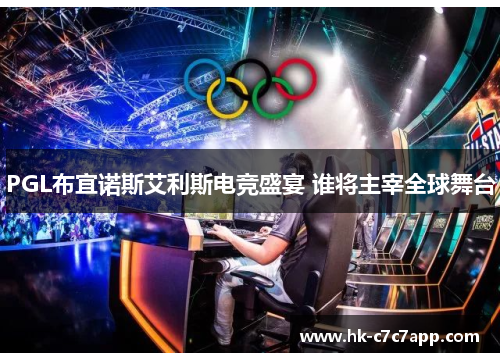 PGL布宜诺斯艾利斯电竞盛宴 谁将主宰全球舞台 PGL布宜诺斯艾利斯电竞盛宴 谁将主宰全球舞台