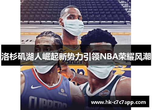 洛杉矶湖人崛起新势力引领NBA荣耀风潮 洛杉矶湖人崛起新势力引领NBA荣耀风潮