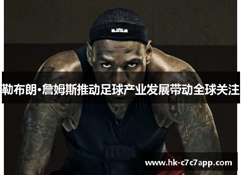 勒布朗·詹姆斯推动足球产业发展带动全球关注