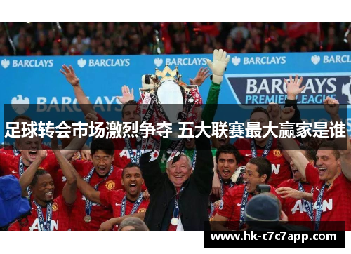 足球转会市场激烈争夺 五大联赛最大赢家是谁