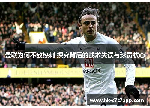 曼联为何不敌热刺 探究背后的战术失误与球员状态 曼联为何不敌热刺 探究背后的战术失误与球员状态
