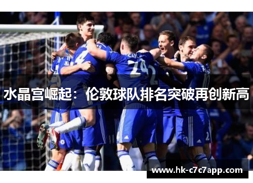 水晶宫崛起：伦敦球队排名突破再创新高