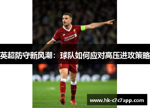 英超防守新风潮:球队如何应对高压进攻策略 英超防守新风潮:球队如何应对高压进攻策略