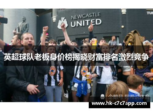 英超球队老板身价榜揭晓财富排名激烈竞争