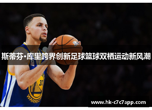 斯蒂芬·库里跨界创新足球篮球双栖运动新风潮