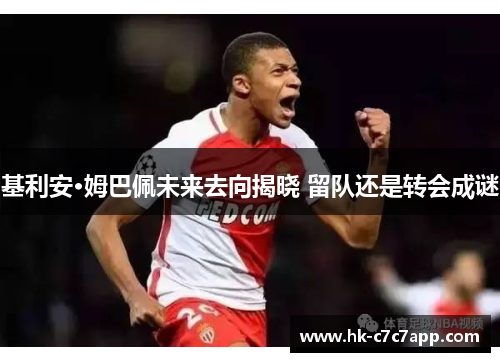 基利安·姆巴佩未来去向揭晓 留队还是转会成谜