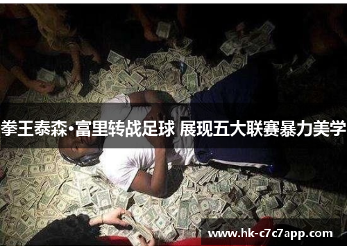 拳王泰森·富里转战足球 展现五大联赛暴力美学 拳王泰森·富里转战足球 展现五大联赛暴力美学