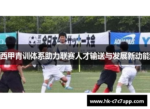 西甲青训体系助力联赛人才输送与发展新动能