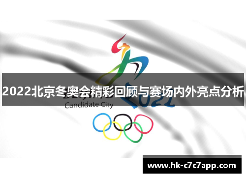 2022北京冬奥会精彩回顾与赛场内外亮点分析 2022北京冬奥会精彩回顾与赛场内外亮点分析