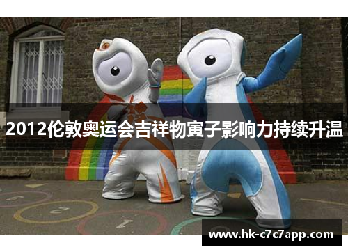 2012伦敦奥运会吉祥物寅子影响力持续升温